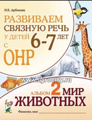 Развиваем связную речь у детей 6-7 лет с ОНР. Альбом 2. Мир животных, Арбекова Н.Е. 341338284