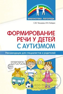 Формирование речи у детей с аутизмом: рекомендации для специалистов и родителей, Танцюра С.Ю., Кайдан И.Н., 978-5-9949-2621-5 1334039967