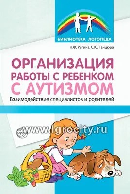 Организация работы с ребенком с аутизмом: Взаимодействие специалистов и родителей, Танцюра С.Ю.,Ригина Н.Ф. 884142445