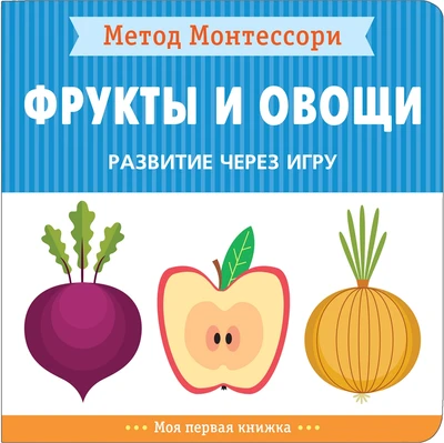Метод Монтессори. Развитие через игру. Фрукты и овощи. Моя первая книжка 9786618000000