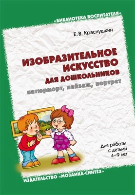 Изобразительное искусство для дошкольников: натюрморт, пейзаж, портрет. Методическое пособие. (4-9 лет) 9786711000000