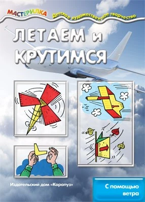 Мастерилка. Летаем и крутимся. С помощью ветра (для детей 5-7 лет) 2074034239