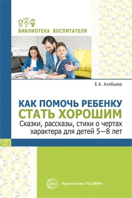 Как помочь ребенку стать хорошим. Сказки, рассказы, стихи о чертах характера для детей 5-8 862698394