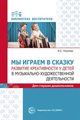Мы играем в сказку. Развитие креативности у детей в музыкально-художественной деятельности. Для старших дошкольников 630992297