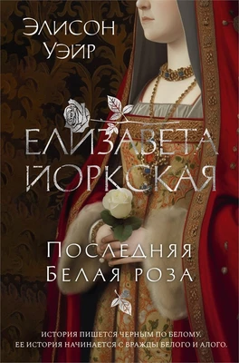 Елизавета Йоркская. Последняя Белая роза 115934294