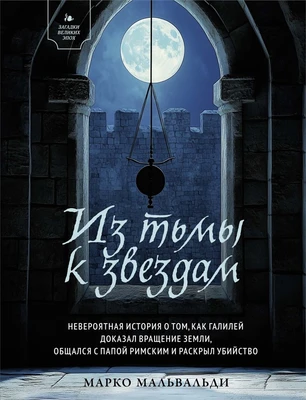 Из тьмы к звездам. Невероятная история о том, как Галилей доказал вращение Земли, общался с папой римским и раскрыл убийство 27292926