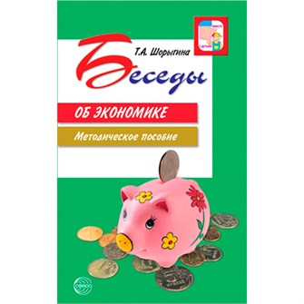 Беседы об экономике: Методические пособие. 3-е изд., испр. и доп./ Шорыгина Т.А., 978-5-9949-2376-4 502-937