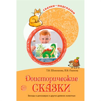 Сказки-подсказки. Доисторические сказки. Беседы о динозаврах и других древних животных/ Шипошина Т.В., Иванова Н.В. 9785994928301 502-479