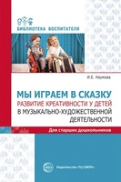 Мы играем в сказку. Развитие креативности у детей в музыкально-художественной деятельности. Для старших дошкольников 630992297