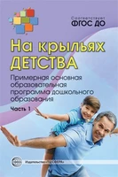 На крыльях детства: Примерная основная образовательная программа дошкольного образования. Часть 1. Соответствует ФГОС ДО 287157010
