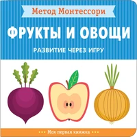 Метод Монтессори. Развитие через игру. Фрукты и овощи. Моя первая книжка 1910027142
