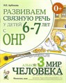 Развиваем связную речь у детей 6-7 лет с ОНР. Альбом 3. Мир человека, Арбекова Н.Е. 0702088910