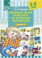 Обучение детей пересказу по опорным картинкам (3-5 лет). Выпуск 5. 982302331