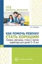 Как помочь ребенку стать хорошим. Сказки, рассказы, стихи о чертах характера для детей 5-8 862698394